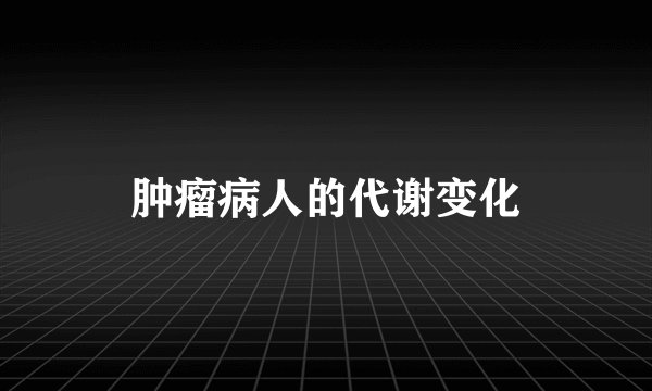 肿瘤病人的代谢变化