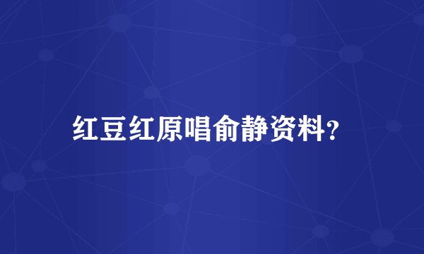红豆红原唱俞静资料？
