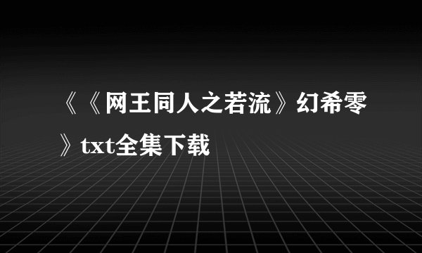 《《网王同人之若流》幻希零》txt全集下载