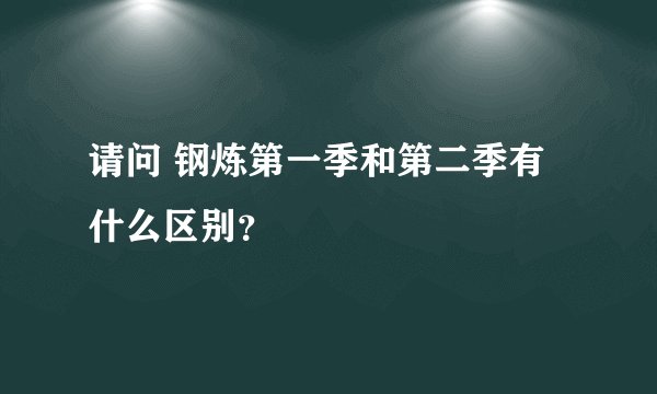 请问 钢炼第一季和第二季有什么区别?