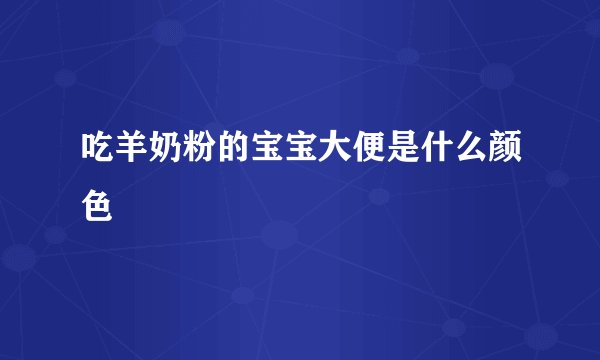 吃羊奶粉的宝宝大便是什么颜色