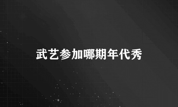 武艺参加哪期年代秀