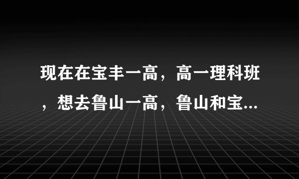 现在在宝丰一高,高一理科班,想去鲁山一高,鲁山和宝丰到底哪个好啊