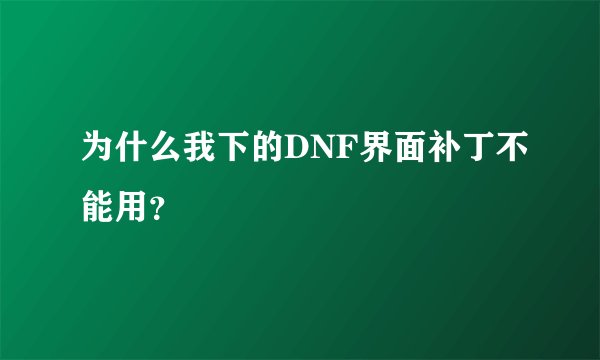 为什么我下的DNF界面补丁不能用？