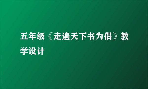 五年级《走遍天下书为侣》教学设计