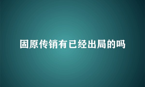 固原传销有已经出局的吗
