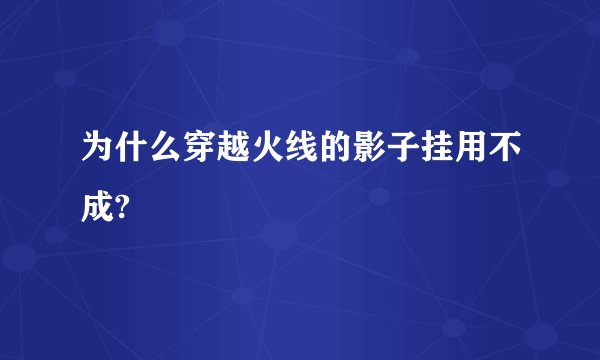为什么穿越火线的影子挂用不成?