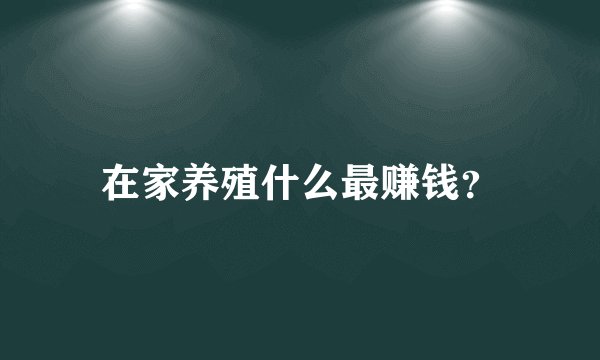 在家养殖什么最赚钱？