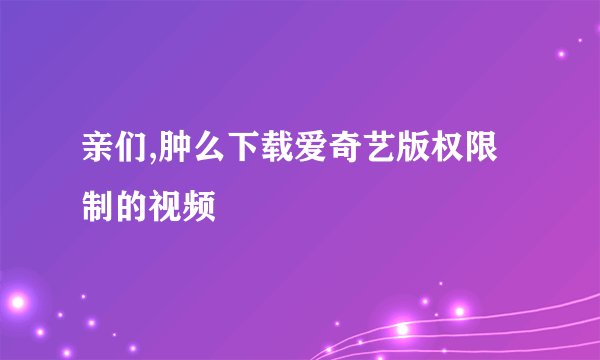 亲们,肿么下载爱奇艺版权限制的视频