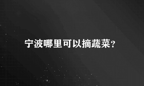 宁波哪里可以摘蔬菜?