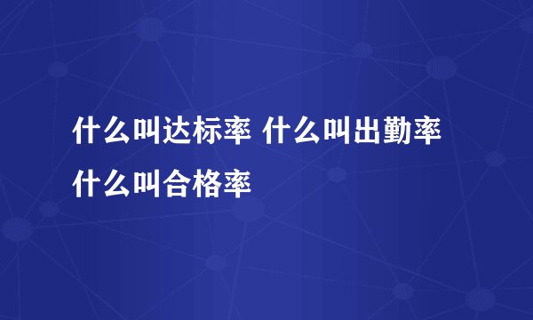 什么叫达标率 什么叫出勤率 什么叫合格率
