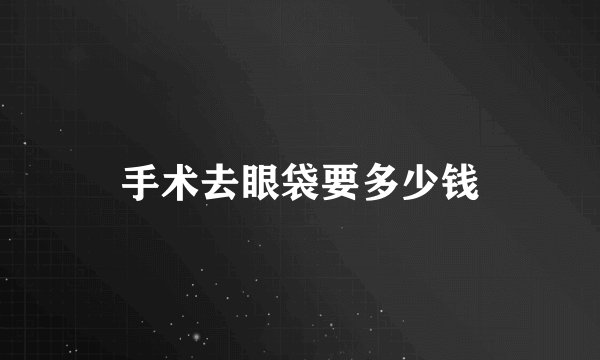 手术去眼袋要多少钱