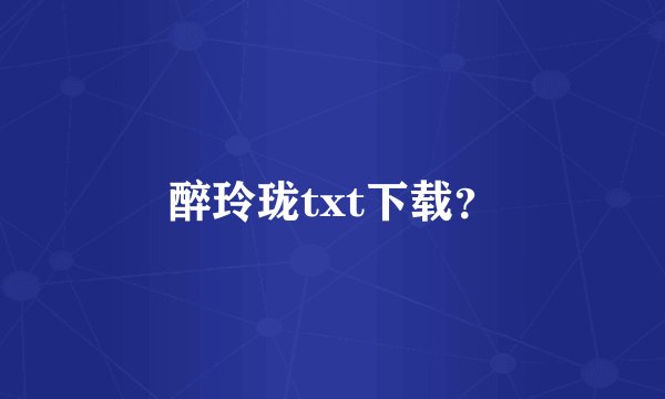 醉玲珑txt下载?