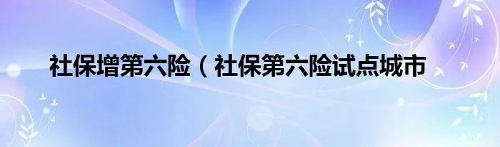 社保增第六险(社保第六险试点城市