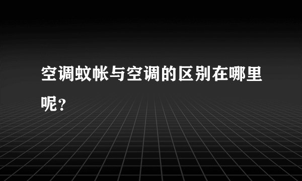 空调蚊帐与空调的区别在哪里呢？