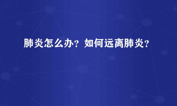肺炎怎么办？如何远离肺炎？