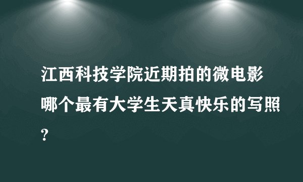 江西科技学院近期拍的微电影哪个最有大学生天真快乐的写照?