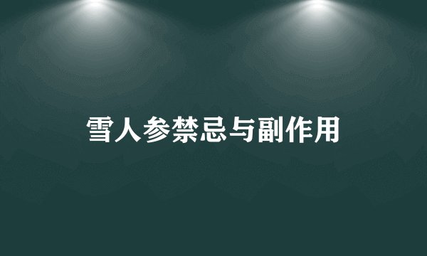 雪人参禁忌与副作用