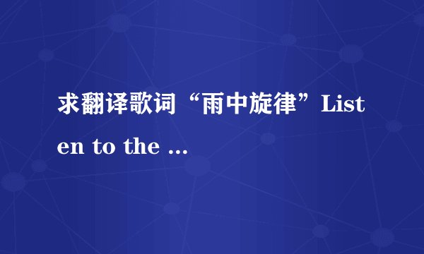 求翻译歌词“雨中旋律”Listen to the thythm of the falling rain,telling