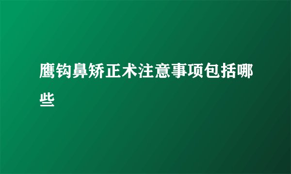 鹰钩鼻矫正术注意事项包括哪些
