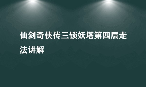 仙剑奇侠传三锁妖塔第四层走法讲解