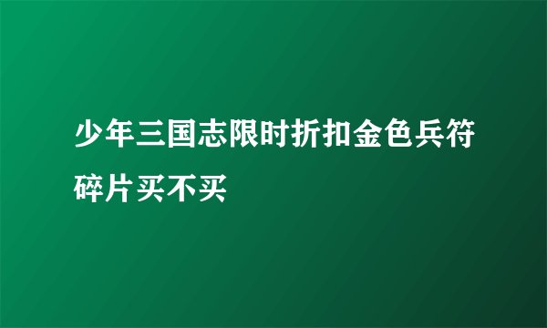 少年三国志限时折扣金色兵符碎片买不买