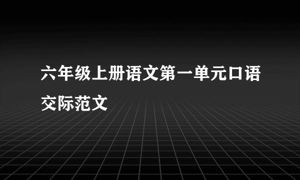 六年级上册语文第一单元口语交际范文