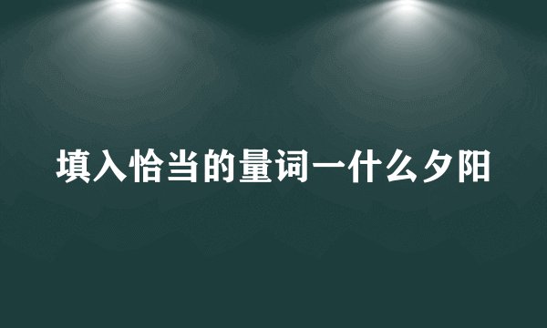 填入恰当的量词一什么夕阳