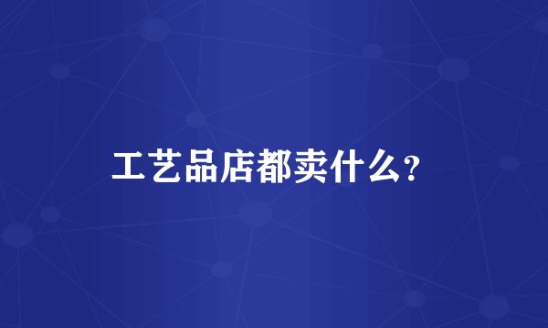 工艺品店都卖什么？