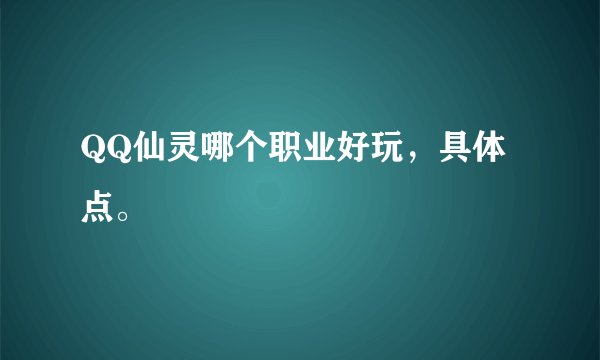 QQ仙灵哪个职业好玩，具体点。