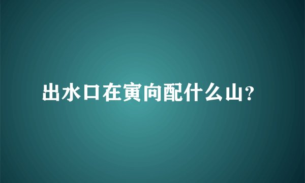 出水口在寅向配什么山？