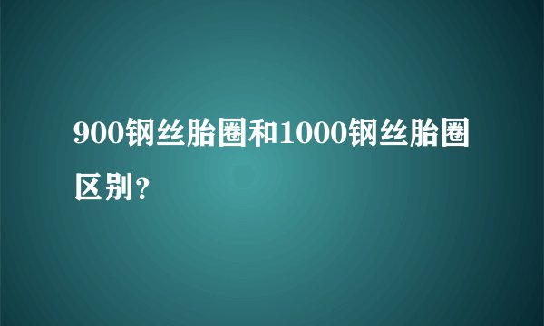 900钢丝胎圈和1000钢丝胎圈区别？
