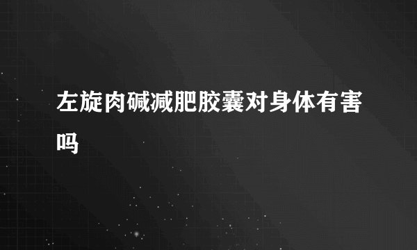 左旋肉碱减肥胶囊对身体有害吗