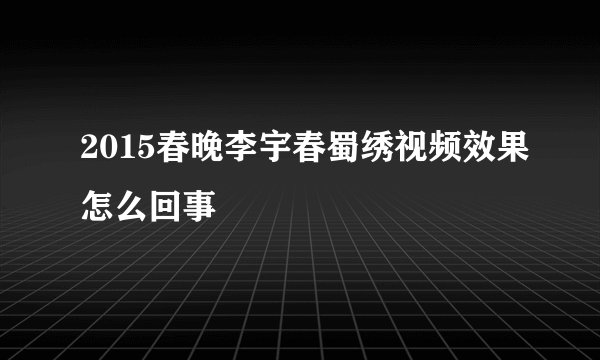 2015春晚李宇春蜀绣视频效果怎么回事