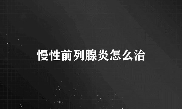慢性前列腺炎怎么治
