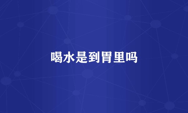 喝水是到胃里吗