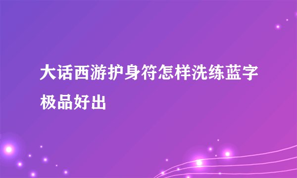 大话西游护身符怎样洗练蓝字极品好出