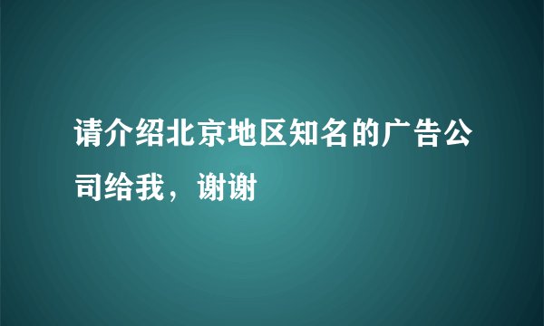 请介绍北京地区知名的广告公司给我，谢谢