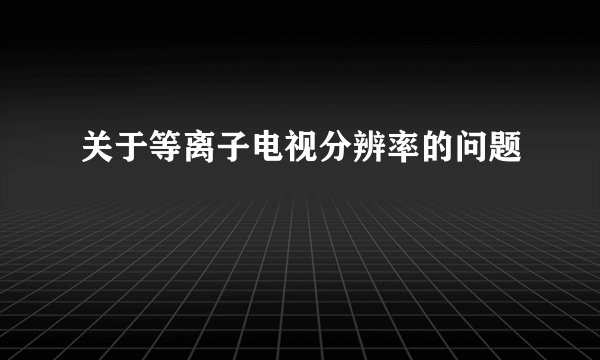 关于等离子电视分辨率的问题