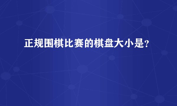 正规围棋比赛的棋盘大小是？
