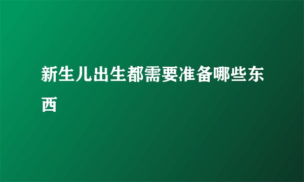 新生儿出生都需要准备哪些东西