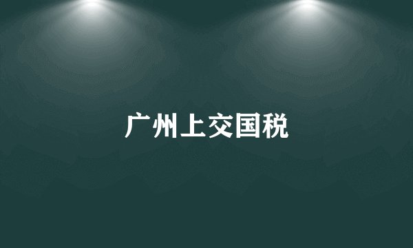 广州上交国税