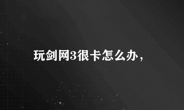 玩剑网3很卡怎么办，