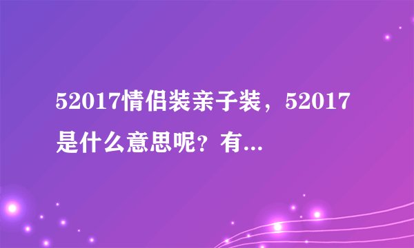 52017情侣装亲子装,52017是什么意思呢?有知道的吗
