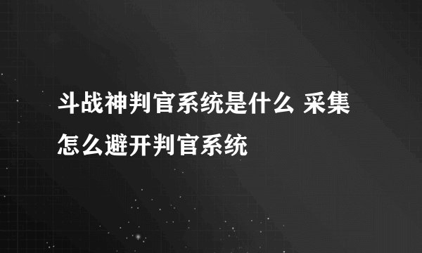 斗战神判官系统是什么 采集怎么避开判官系统
