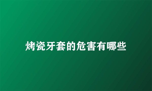 烤瓷牙套的危害有哪些