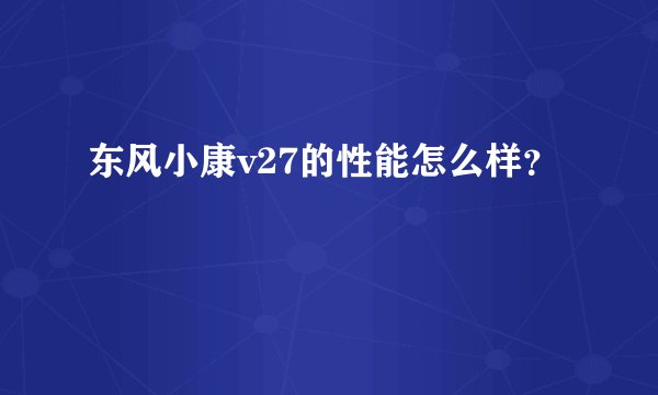 东风小康v27的性能怎么样？