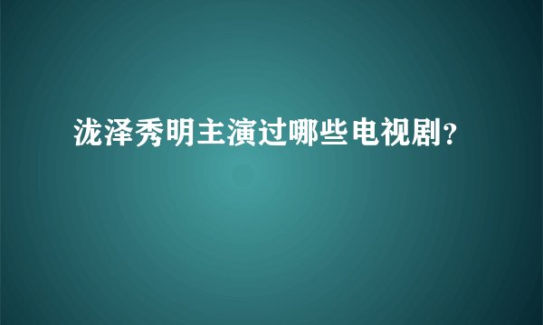 泷泽秀明主演过哪些电视剧？
