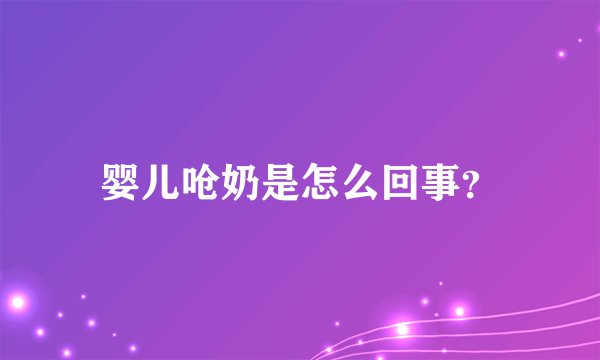 婴儿呛奶是怎么回事？
