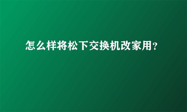 怎么样将松下交换机改家用？